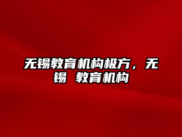 無錫教育機構(gòu)極方，無錫 教育機構(gòu)