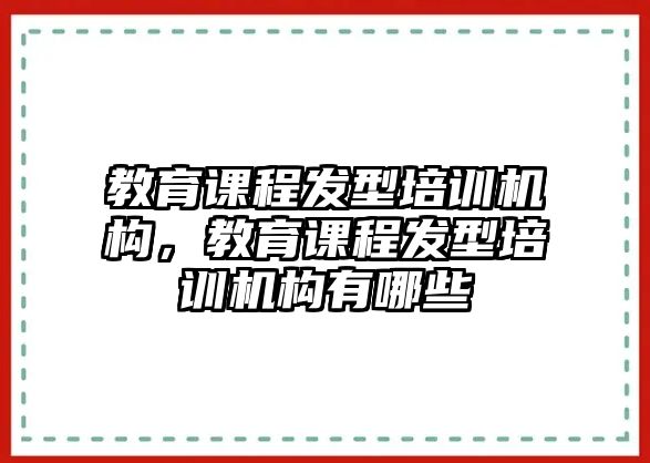 教育課程發(fā)型培訓機構(gòu)，教育課程發(fā)型培訓機構(gòu)有哪些