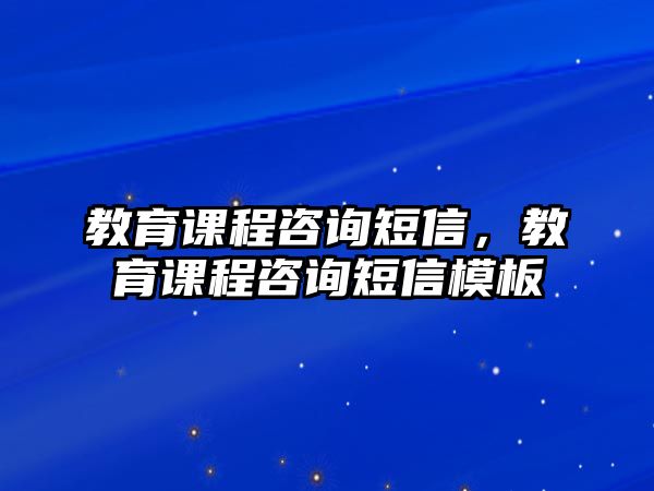 教育課程咨詢短信，教育課程咨詢短信模板