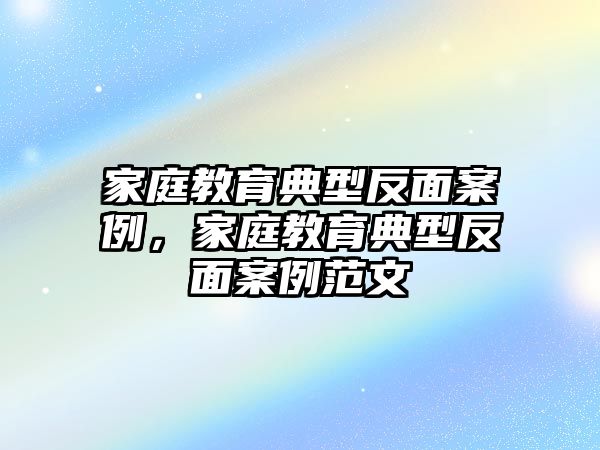 家庭教育典型反面案例，家庭教育典型反面案例范文