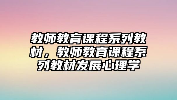 教師教育課程系列教材，教師教育課程系列教材發(fā)展心理學(xué)