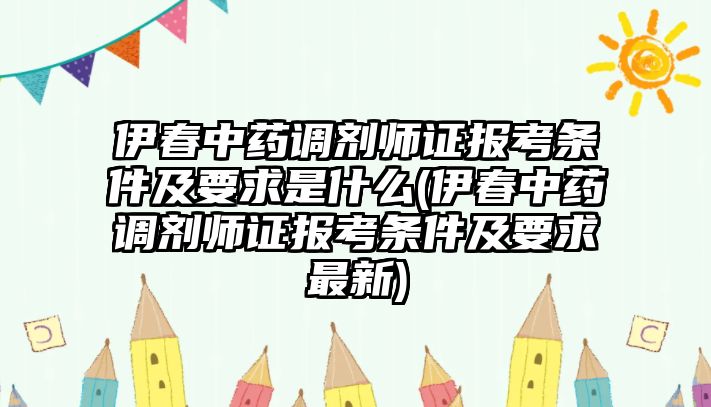 伊春中藥調(diào)劑師證報考條件及要求是什么(伊春中藥調(diào)劑師證報考條件及要求最新)