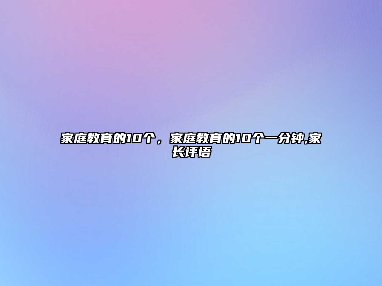 家庭教育的10個(gè)，家庭教育的10個(gè)一分鐘,家長(zhǎng)評(píng)語(yǔ)