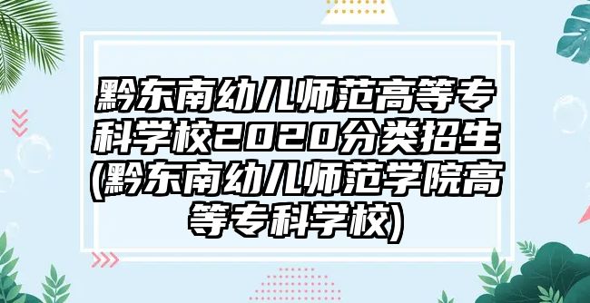 黔東南幼兒師范高等專科學(xué)校2020分類招生(黔東南幼兒師范學(xué)院高等專科學(xué)校)