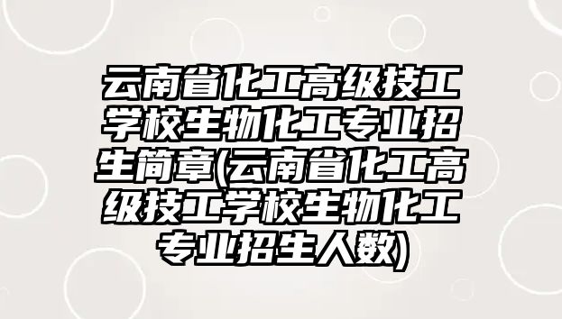 云南省化工高級技工學校生物化工專業(yè)招生簡章(云南省化工高級技工學校生物化工專業(yè)招生人數(shù))