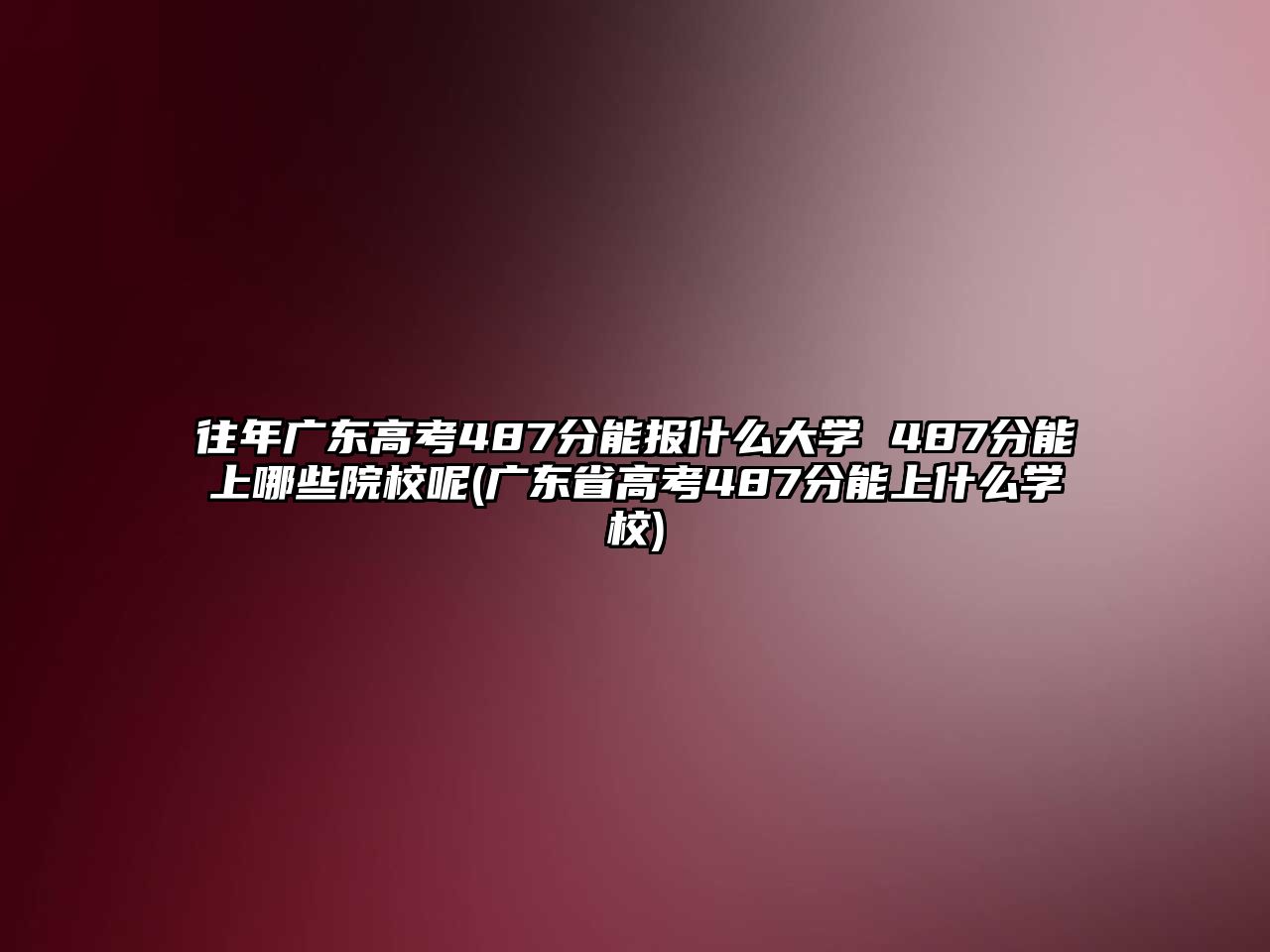 往年廣東高考487分能報(bào)什么大學(xué) 487分能上哪些院校呢(廣東省高考487分能上什么學(xué)校)