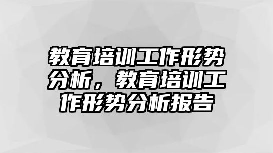 教育培訓(xùn)工作形勢分析，教育培訓(xùn)工作形勢分析報告