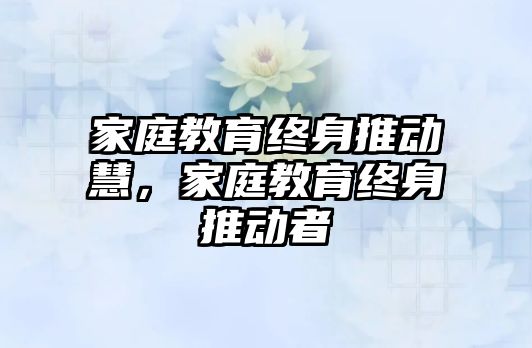 家庭教育終身推動慧，家庭教育終身推動者