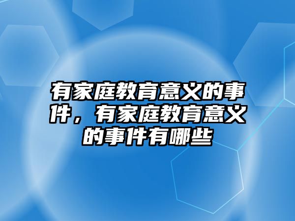 有家庭教育意義的事件，有家庭教育意義的事件有哪些