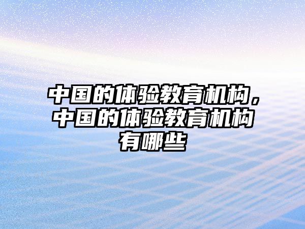 中國的體驗教育機構(gòu)，中國的體驗教育機構(gòu)有哪些