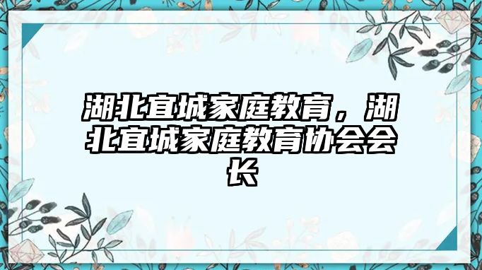 湖北宜城家庭教育，湖北宜城家庭教育協(xié)會(huì)會(huì)長(zhǎng)