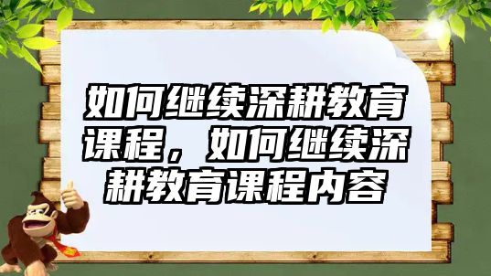 如何繼續(xù)深耕教育課程，如何繼續(xù)深耕教育課程內(nèi)容