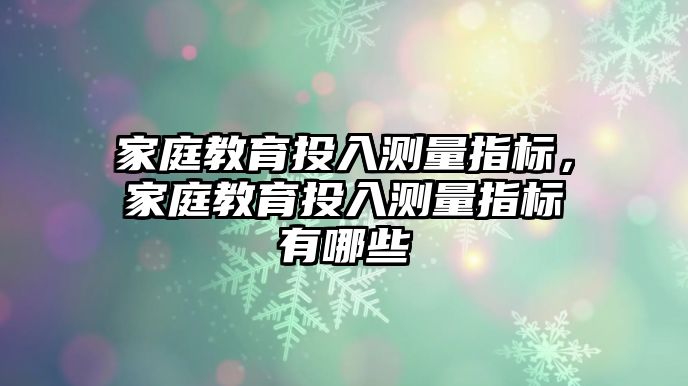 家庭教育投入測量指標(biāo)，家庭教育投入測量指標(biāo)有哪些