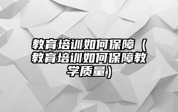 教育培訓(xùn)如何保障（教育培訓(xùn)如何保障教學(xué)質(zhì)量）