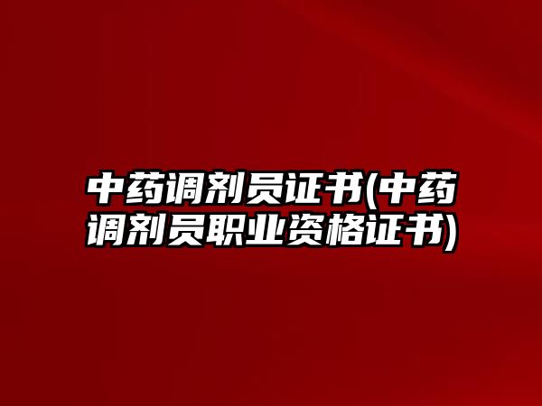 中藥調(diào)劑員證書(中藥調(diào)劑員職業(yè)資格證書)