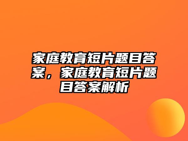 家庭教育短片題目答案，家庭教育短片題目答案解析