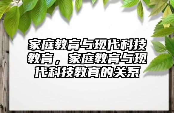 家庭教育與現(xiàn)代科技教育，家庭教育與現(xiàn)代科技教育的關(guān)系