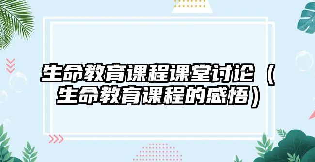 生命教育課程課堂討論（生命教育課程的感悟）