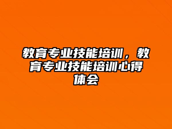 教育專業(yè)技能培訓，教育專業(yè)技能培訓心得體會