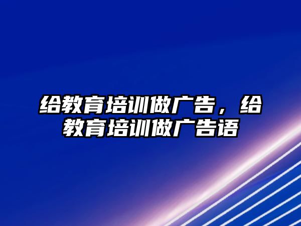 給教育培訓(xùn)做廣告，給教育培訓(xùn)做廣告語(yǔ)