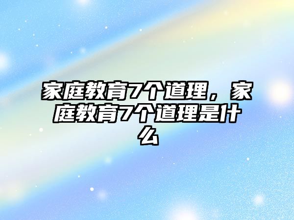 家庭教育7個道理，家庭教育7個道理是什么