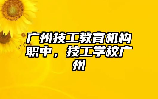 廣州技工教育機構(gòu)職中，技工學(xué)校廣州