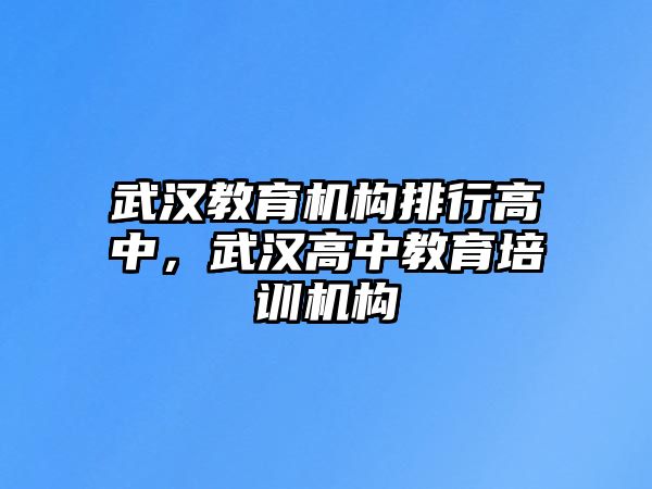 武漢教育機(jī)構(gòu)排行高中，武漢高中教育培訓(xùn)機(jī)構(gòu)