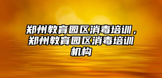 鄭州教育園區(qū)消毒培訓，鄭州教育園區(qū)消毒培訓機構