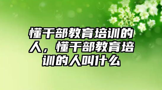 懂干部教育培訓(xùn)的人，懂干部教育培訓(xùn)的人叫什么