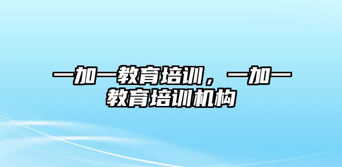 一加一教育培訓(xùn)，一加一教育培訓(xùn)機構(gòu)