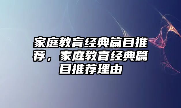 家庭教育經(jīng)典篇目推薦，家庭教育經(jīng)典篇目推薦理由