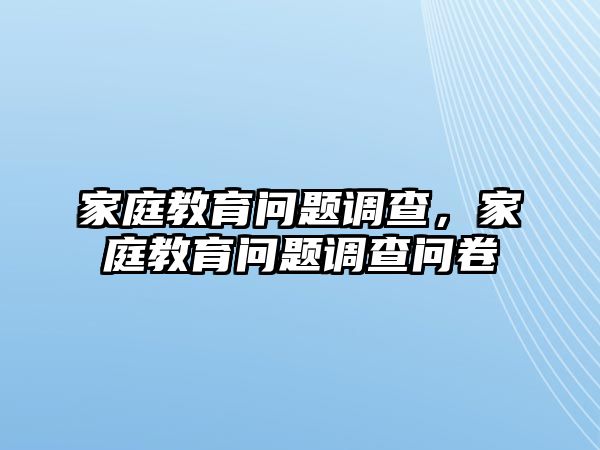 家庭教育問(wèn)題調(diào)查，家庭教育問(wèn)題調(diào)查問(wèn)卷