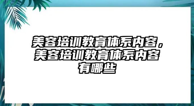 美容培訓(xùn)教育體系內(nèi)容，美容培訓(xùn)教育體系內(nèi)容有哪些