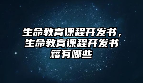 生命教育課程開發(fā)書，生命教育課程開發(fā)書籍有哪些