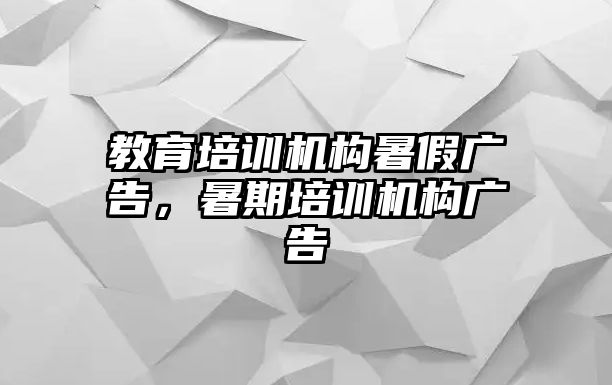 教育培訓(xùn)機(jī)構(gòu)暑假?gòu)V告，暑期培訓(xùn)機(jī)構(gòu)廣告