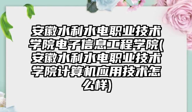 安徽水利水電職業(yè)技術(shù)學(xué)院電子信息工程學(xué)院(安徽水利水電職業(yè)技術(shù)學(xué)院計算機應(yīng)用技術(shù)怎么樣)