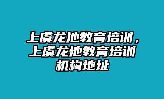 上虞龍池教育培訓(xùn)，上虞龍池教育培訓(xùn)機(jī)構(gòu)地址