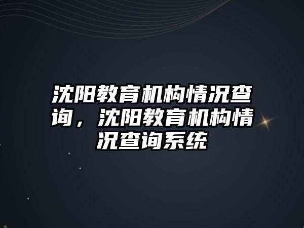 沈陽教育機構(gòu)情況查詢，沈陽教育機構(gòu)情況查詢系統(tǒng)