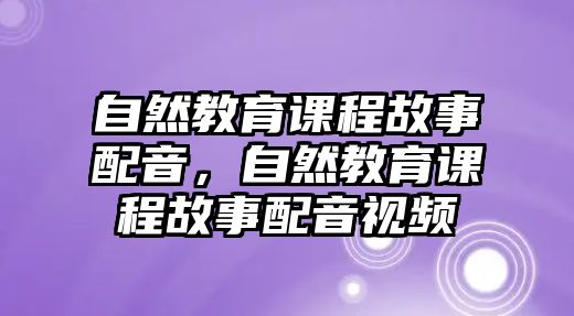 自然教育課程故事配音，自然教育課程故事配音視頻