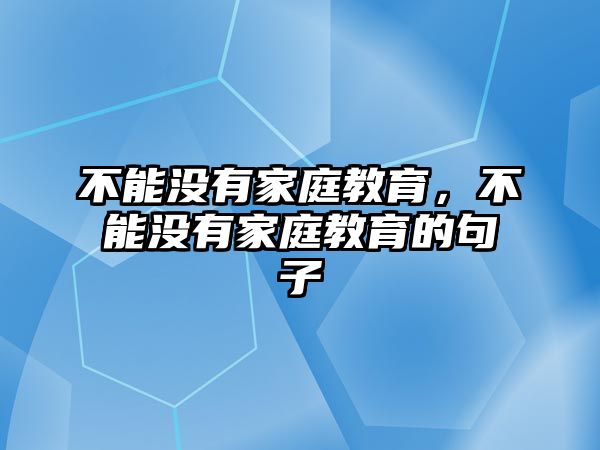 不能沒有家庭教育，不能沒有家庭教育的句子