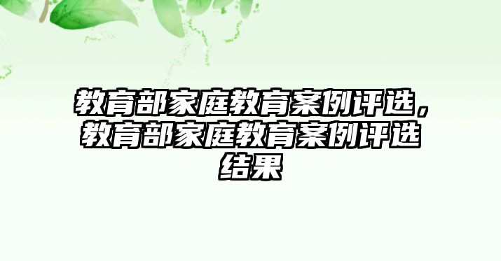 教育部家庭教育案例評選，教育部家庭教育案例評選結果