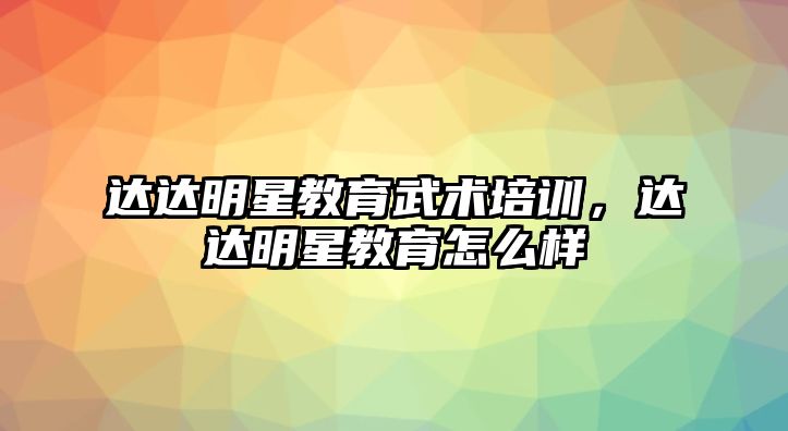 達(dá)達(dá)明星教育武術(shù)培訓(xùn)，達(dá)達(dá)明星教育怎么樣