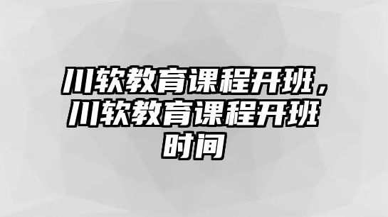 川軟教育課程開班，川軟教育課程開班時(shí)間