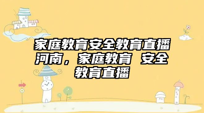 家庭教育安全教育直播河南，家庭教育 安全教育直播