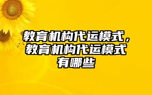 教育機(jī)構(gòu)代運(yùn)模式，教育機(jī)構(gòu)代運(yùn)模式有哪些