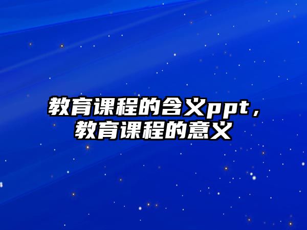 教育課程的含義ppt，教育課程的意義