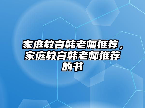 家庭教育韓老師推薦，家庭教育韓老師推薦的書