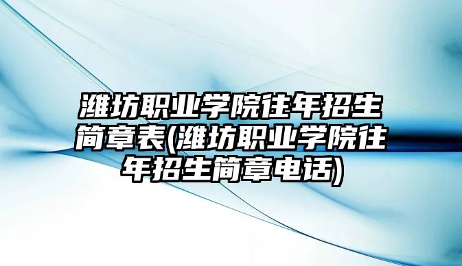 濰坊職業(yè)學(xué)院往年招生簡章表(濰坊職業(yè)學(xué)院往年招生簡章電話)