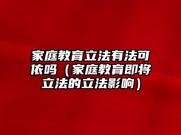 家庭教育立法有法可依嗎（家庭教育即將立法的立法影響）