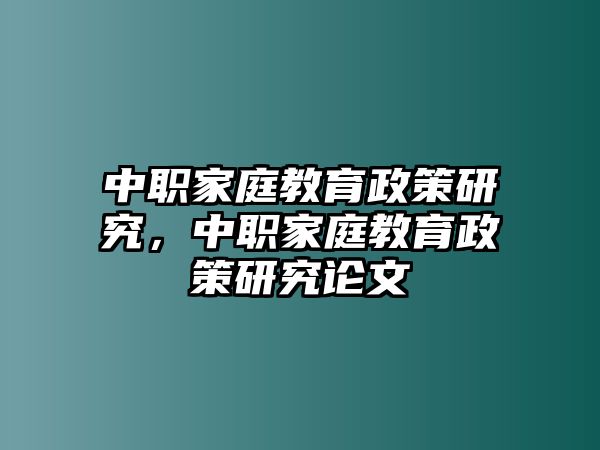 中職家庭教育政策研究，中職家庭教育政策研究論文